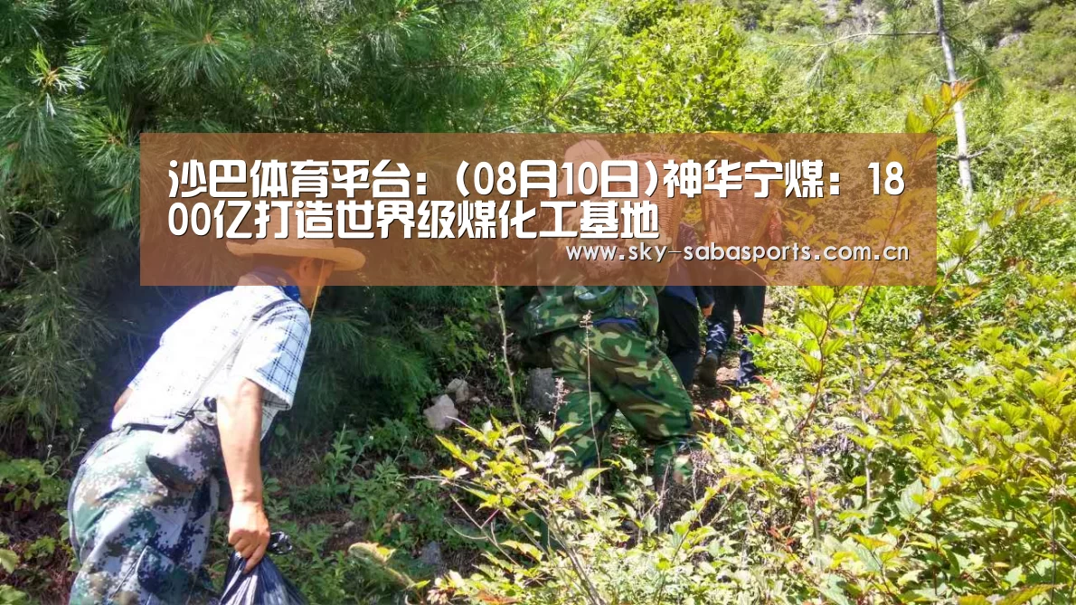 沙巴体育平台:(08月10日)神华宁煤:1800亿打造世界级煤化工基地(图1) 沙巴体育官网
