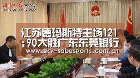 江苏德玛斯特主场121:90大胜广东东莞银行(第18轮)_沙巴体育app(图1) 沙巴体育app