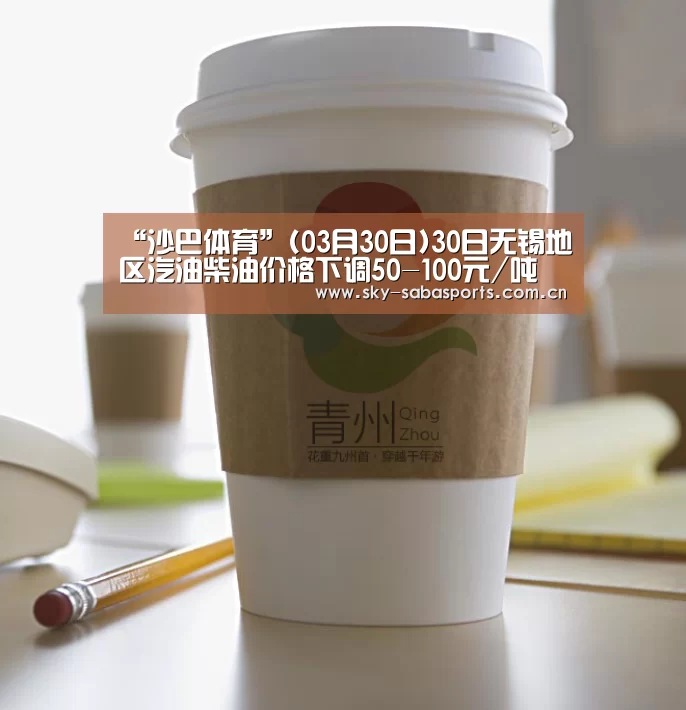 “沙巴体育”(03月30日)30日无锡地区汽油柴油价格下调50-100元/吨(图1) 沙巴体育