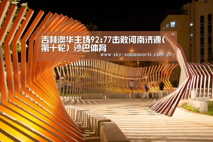 吉林澳华主场92:77击败河南济源(第十轮)_沙巴体育(图3) 沙巴体育平台