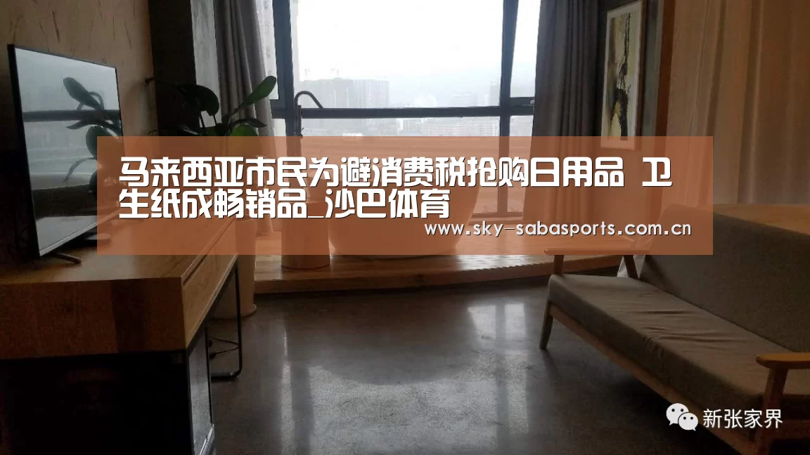 马来西亚市民为避消费税抢购日用品 卫生纸成畅销品_沙巴体育(图2) 沙巴体育官网