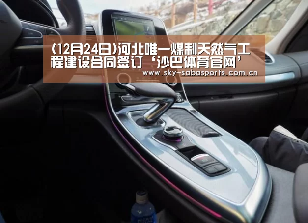 (12月24日)河北唯一煤制天然气工程建设合同签订‘沙巴体育官网’(图1) 沙巴体育官网