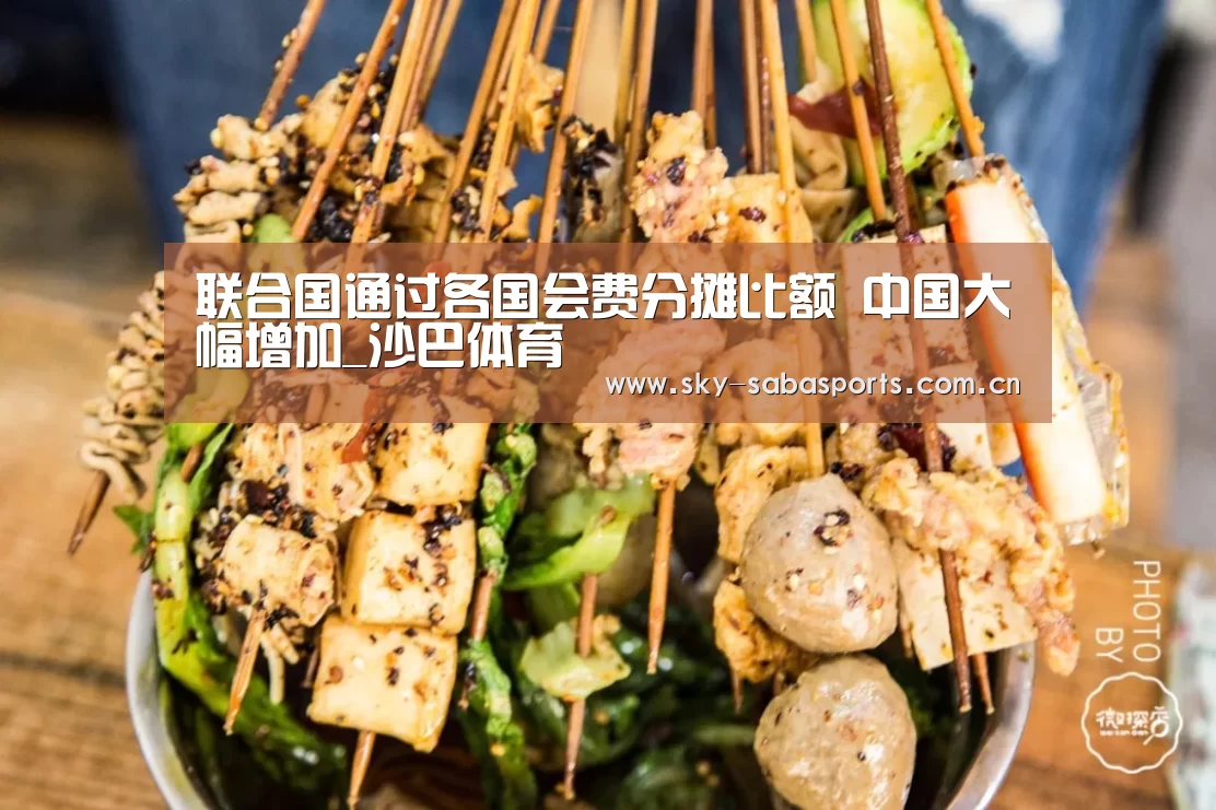 联合国通过各国会费分摊比额 中国大幅增加_沙巴体育(图1) 沙巴体育app