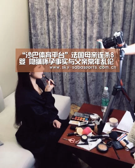 “沙巴体育平台”法国母亲连杀8婴 隐瞒怀孕事实与父亲常年乱伦(图1) 沙巴体育官网