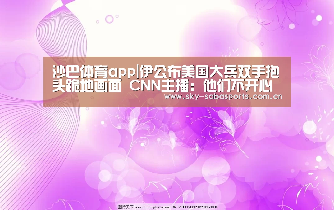 沙巴体育app|伊公布美国大兵双手抱头跪地画面 CNN主播:他们不开心(图2) 沙巴体育平台