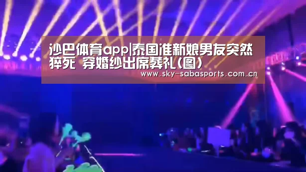 沙巴体育app|泰国准新娘男友突然猝死 穿婚纱出席葬礼(图)(图2) 沙巴体育