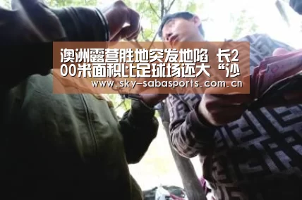 澳洲露营胜地突发地陷 长200米面积比足球场还大“沙巴体育app”(图1) 沙巴体育