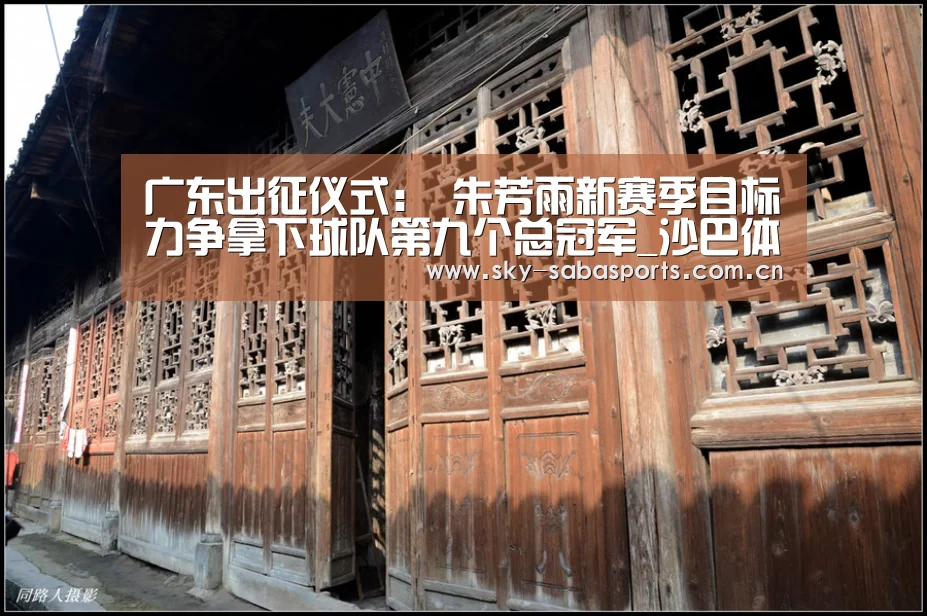 广东出征仪式: 朱芳雨新赛季目标力争拿下球队第九个总冠军_沙巴体育官网(图2) 沙巴体育平台